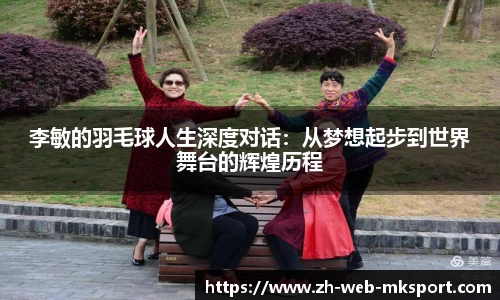 李敏的羽毛球人生深度对话：从梦想起步到世界舞台的辉煌历程