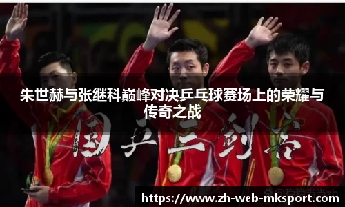 朱世赫与张继科巅峰对决乒乓球赛场上的荣耀与传奇之战